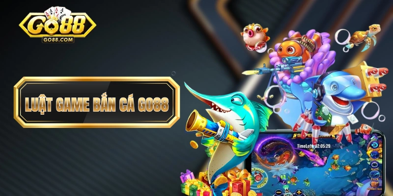 Luật Game Bắn Cá GO88 - 5 Phút Tìm Hiểu Kiến Thức Nền Tảng